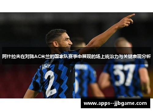 阿什拉夫在对阵AC米兰的国家队赛事中展现的场上统治力与关键表现分析